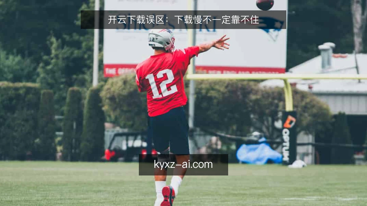 开云下载误区：下载慢不一定靠不住