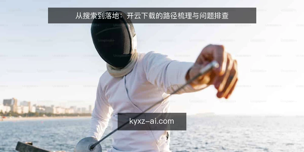 从搜索到落地:开云下载的路径梳理与问题排查 — 下载前的路径规划:明确目标与场景 配图