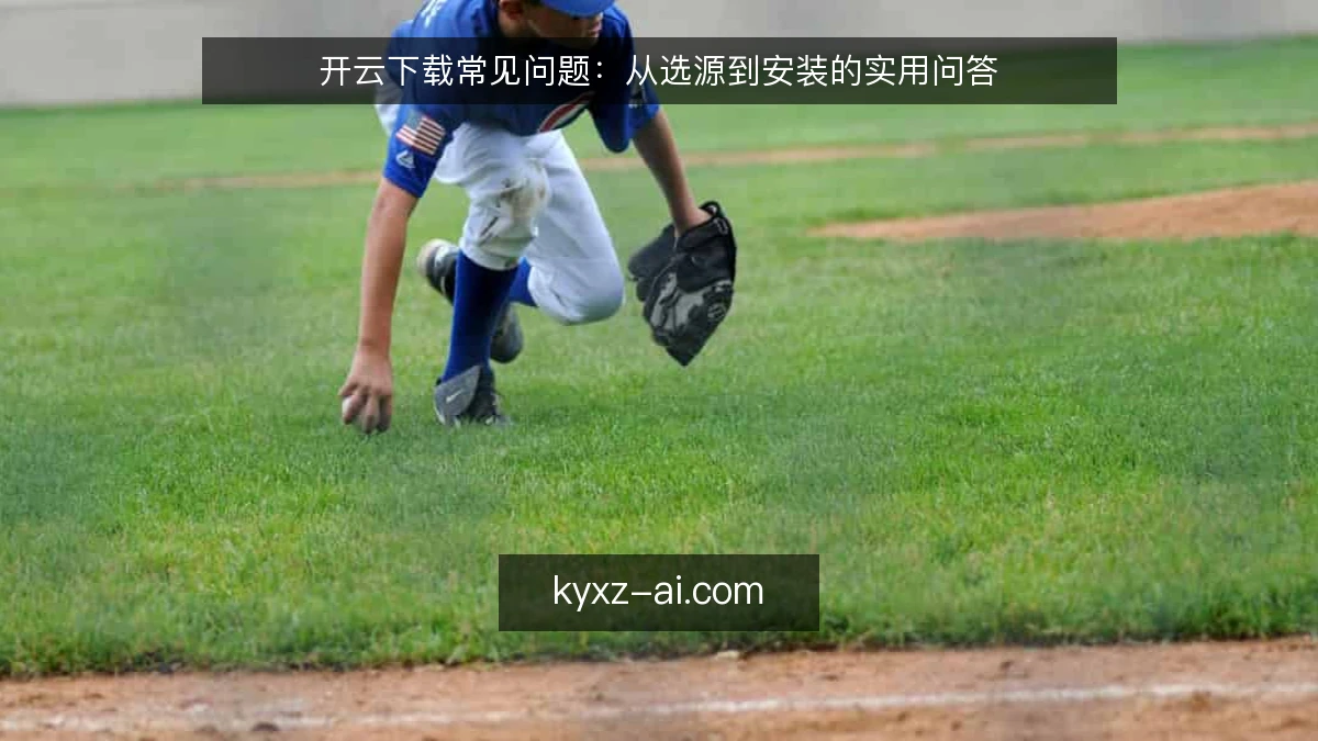 开云下载常见问题：从选源到安装的实用问答
