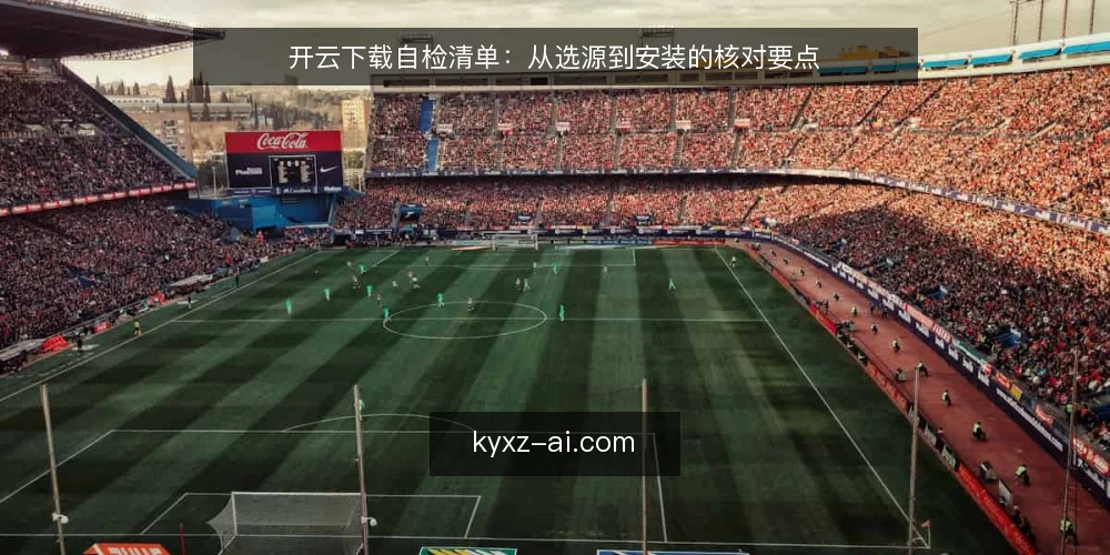 开云下载自检清单：从选源到安装的核对要点 — 信号观察：下载前需要留意的征兆 配图