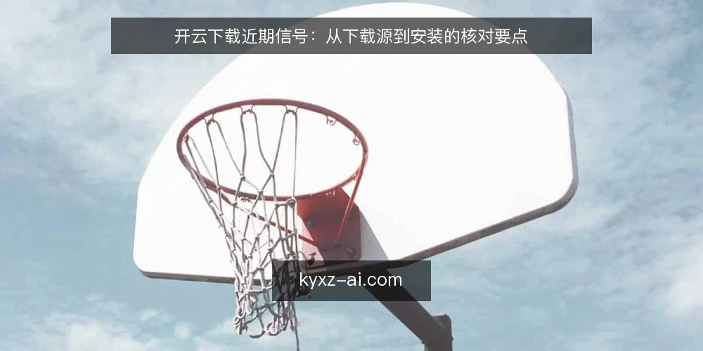 开云下载近期信号：从下载源到安装的核对要点 — 近期值得留意的下载信号 配图