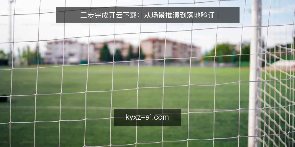 三步完成开云下载：从场景推演到落地验证 — 场景设定：团队需要开云下载 配图