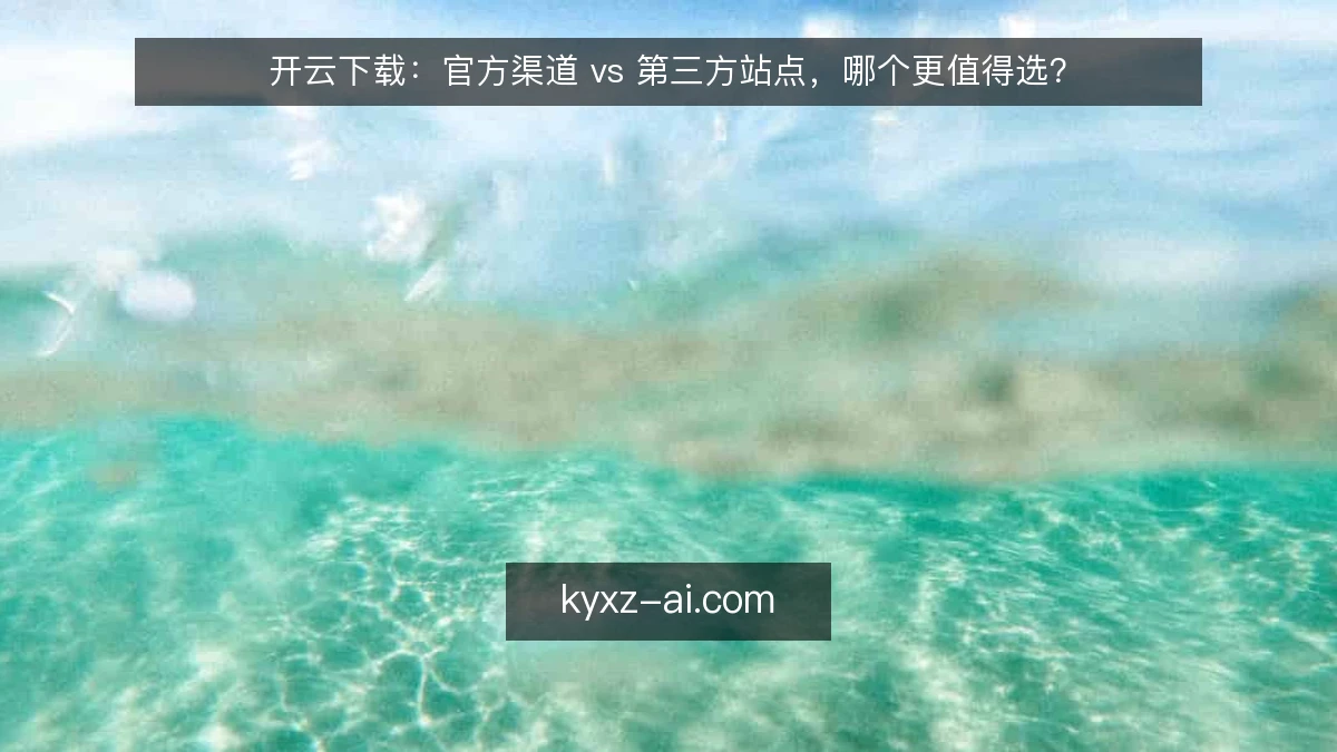 开云下载：官方渠道 vs 第三方站点，哪个更值得选？