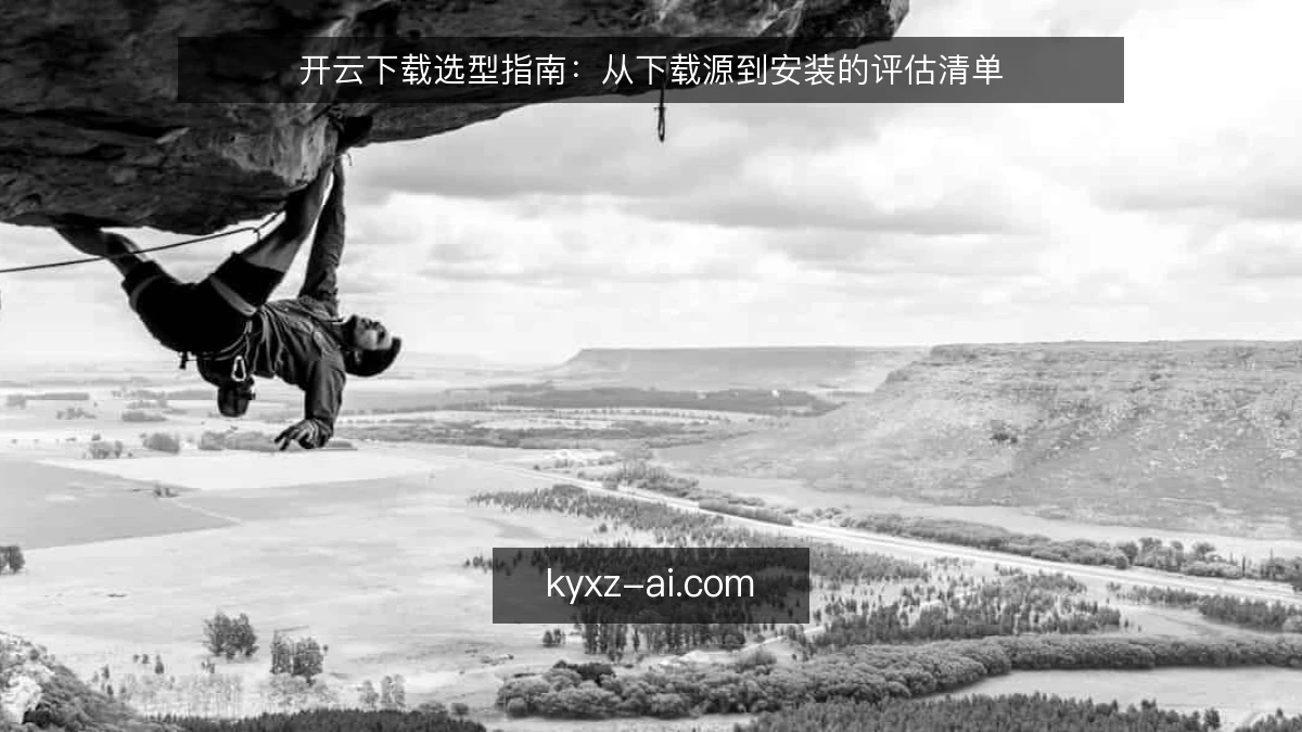 开云下载选型指南：从下载源到安装的评估清单