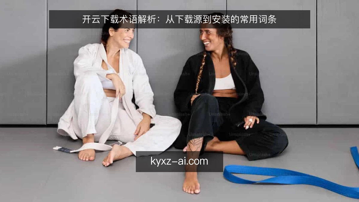 开云下载术语解析：从下载源到安装的常用词条