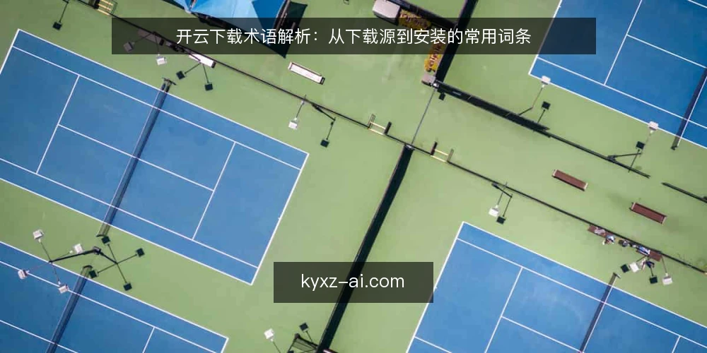 开云下载术语解析:从下载源到安装的常用词条 — 场景设定:下载前的术语准备 配图
