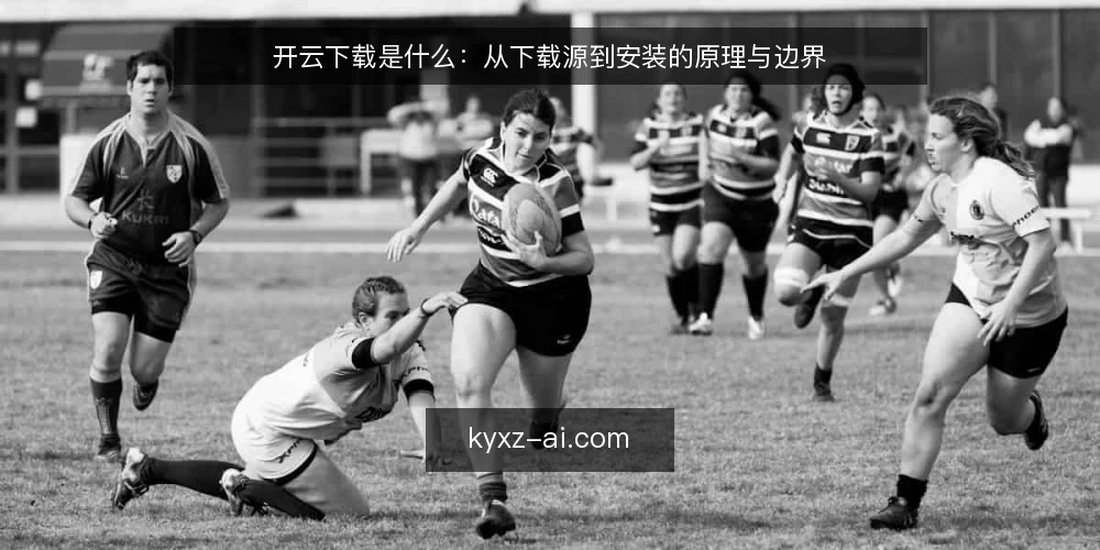 开云下载是什么:从下载源到安装的原理与边界 — 先厘清语境:开云下载到底指什么 配图