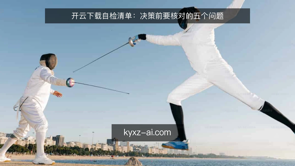 开云下载自检清单：决策前要核对的五个问题