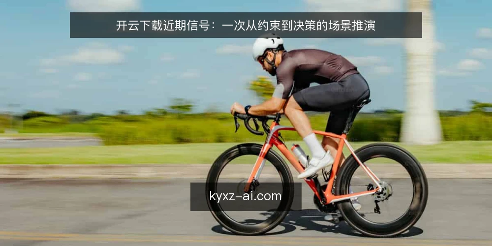 开云下载近期信号：一次从约束到决策的场景推演 — 场景设定：一个临时的下载需求 配图