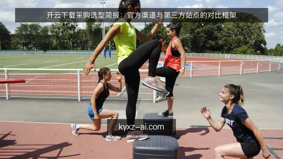 开云下载采购选型简报：官方渠道与第三方站点的对比框架