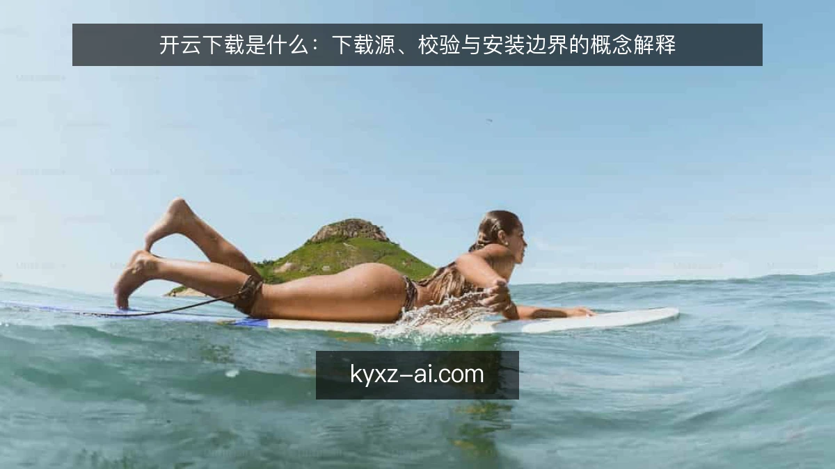 开云下载是什么:下载源、校验与安装边界的概念解释